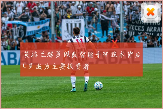 英格兰球员佩戴智能手环技术背后C罗成为主要投资者