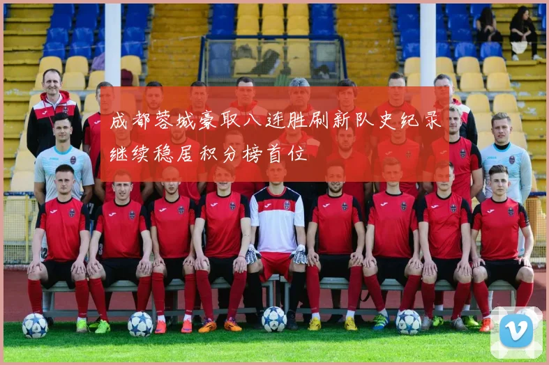 成都蓉城豪取八连胜刷新队史纪录继续稳居积分榜首位