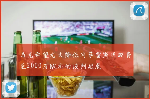 马竞希望尤文降低冈萨雷斯买断费至2000万欧元的谈判进展