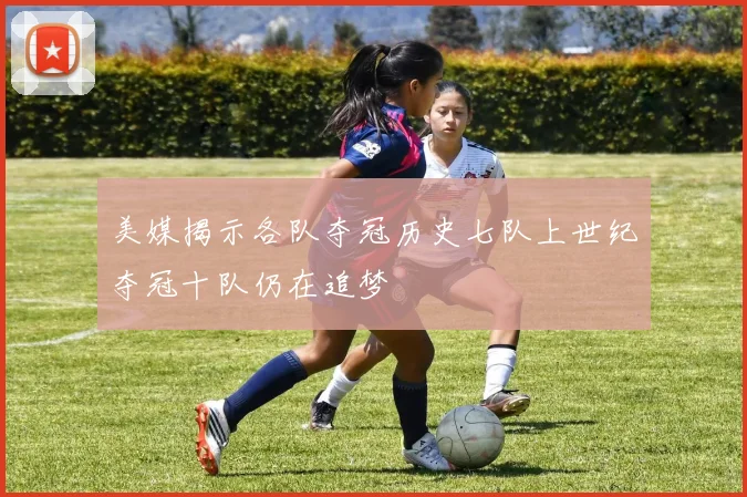 美媒揭示各队夺冠历史七队上世纪夺冠十队仍在追梦
