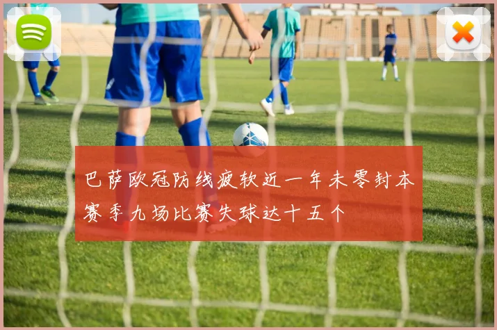 巴萨欧冠防线疲软近一年未零封本赛季九场比赛失球达十五个