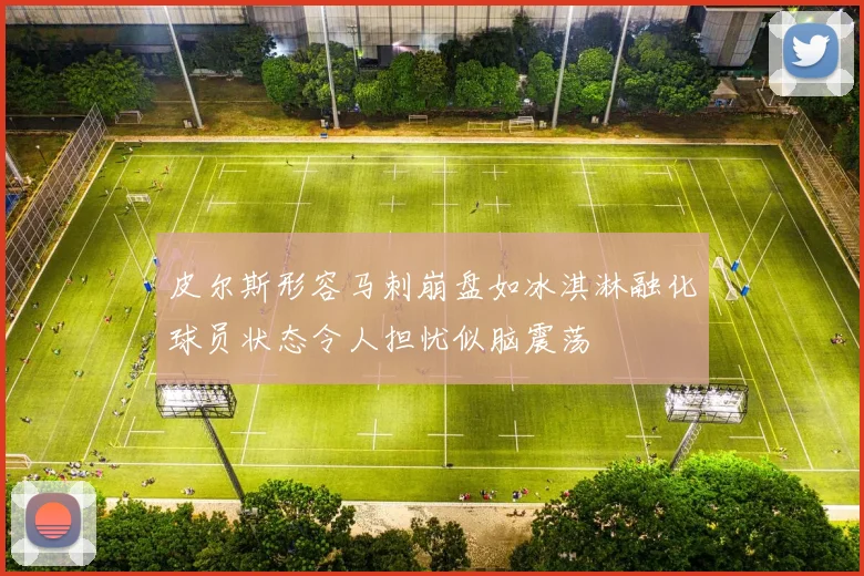 皮尔斯形容马刺崩盘如冰淇淋融化球员状态令人担忧似脑震荡