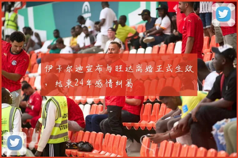 伊卡尔迪宣布与旺达离婚正式生效，结束24年感情纠葛